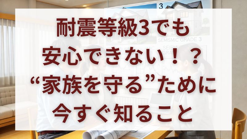耐震等級3でも倒壊リスク?見落としがちな落とし穴と安全に守る対策