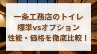 一条工務店トイレ完全ガイド｜標準・オプション12機種を比較＆おすすめ解説 
