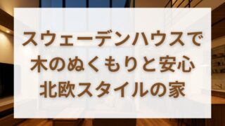【北欧デザイン×耐震等級3の安心感】スウェーデンハウスで一生住める家を建てよう 