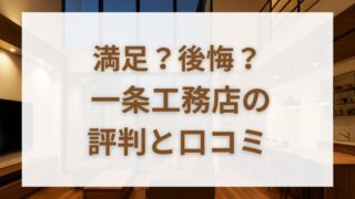 一条工務店の口コミ・評判を徹底分析！評判から見えた「満足・後悔」の分かれ道 
