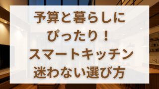 一条工務店スマートキッチンは仕様と費用比較で最適な選択が可能 