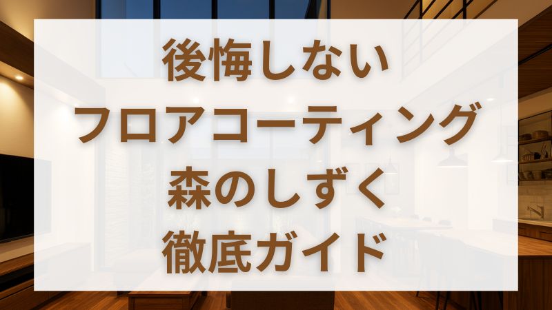 【森のしずく】一条工務店のフロアコーティング費用・評判・割引を徹底解説 
