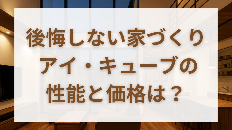 アイ・キューブの坪単価・性能・後悔ポイントまで徹底解説｜一条工務店のコスパ住宅は買いか？ 