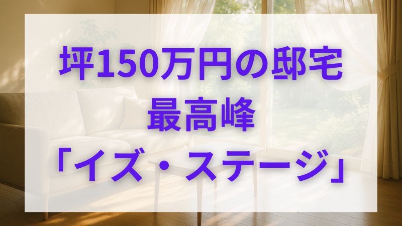 積水ハウス「イズ・ステージ」坪単価は実質150万！評判と後悔対策 